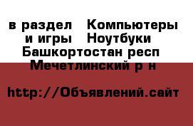  в раздел : Компьютеры и игры » Ноутбуки . Башкортостан респ.,Мечетлинский р-н